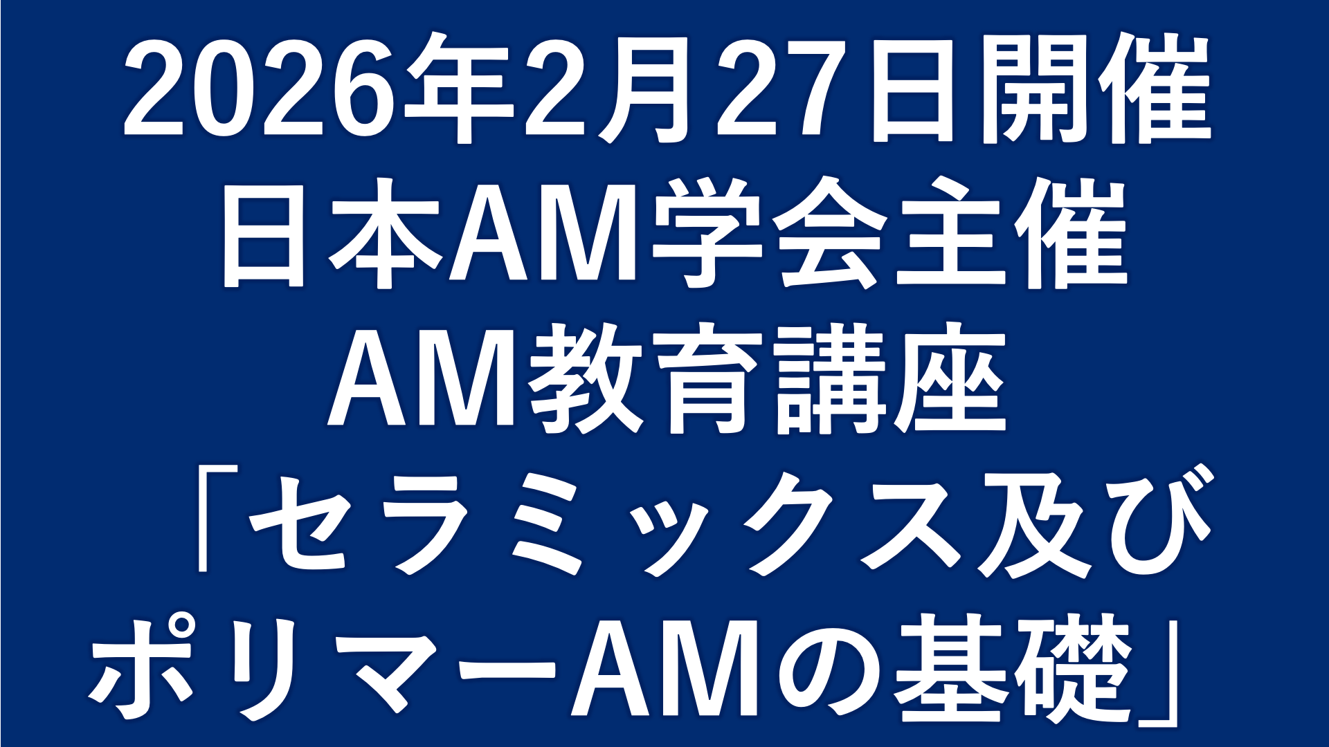 日本AM学会2025年度 第2回AM教育講座「セラミックス及びポリマーAMの基礎」